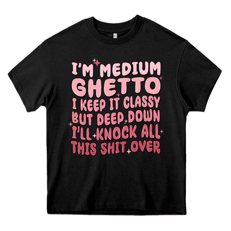 Im Medium Ghetto I Keep It Classy But Deep Down Pn Heavy Core Tee by MaliasSmallBusiness | Teevron