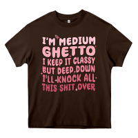 Chocolate Brown im medium ghetto i keep it classy but deep down pn Heavy Core Tee - MaliasSmallBusiness