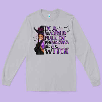 In A World Full Of Princesses Be A Witch Long Sleeve Tee Designed By Texasbilliewilder