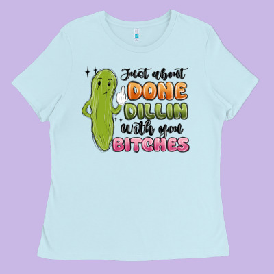 Just About Done Dillin With You Bitches Ladies Tee Designed By Maliassmallbusiness