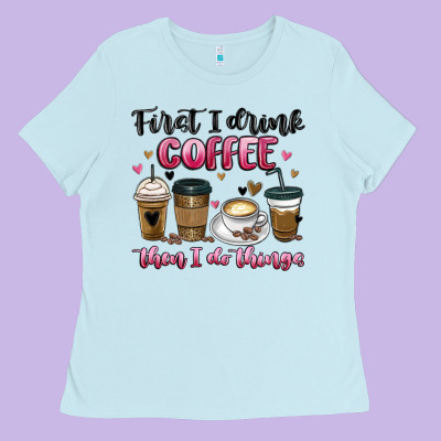 First I Drink Coffee Then I Do Things Ladies Tee Designed By Maliassmallbusiness