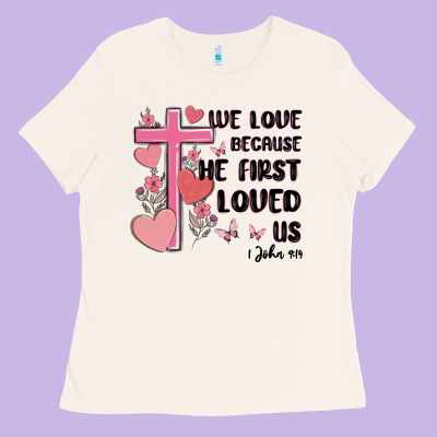 We Love Because He First Loved Us Ladies Tee Designed By Maliassmallbusiness