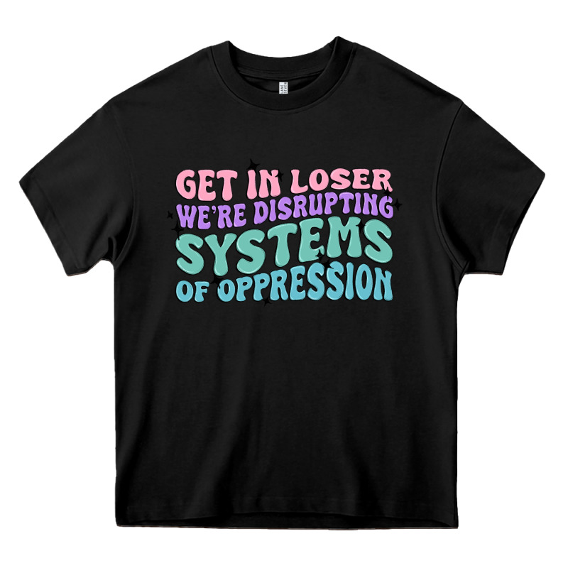 Get In Loser We're Disrupting Systems Of Oppressio Heavy Core Tee by MaliasSmallBusiness | Teevron