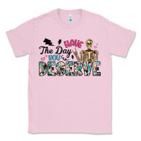Have The Day You Deserve Classic Tee | Teevron
