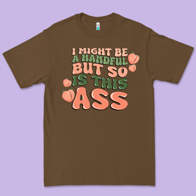 I Might Be A Handful But So Is This Ass Premium Tee Designed By Maliassmallbusiness