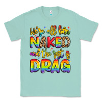 Seafoam we're all naked and the rest is drag Classic Tee - Artiststas