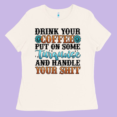 Drink Your Coffee Put On Some Turquoise And Handle Ladies Tee Designed By Maliassmallbusiness