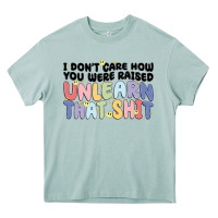 I Dont Care How You Were Raised Unlearn That Shit Heavy Core Tee | Teevron