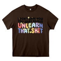 Chocolate Brown i dont care how you were raised unlearn that shit Heavy Core Tee - MaliasSmallBusiness