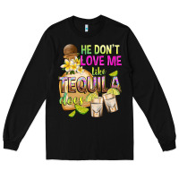 Black He Don't Love Me Like Tequila Does Long Sleeve Tee - texasbilliewilder