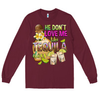 Burgundy He Don't Love Me Like Tequila Does Long Sleeve Tee - texasbilliewilder