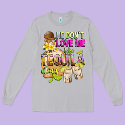 He Don't Love Me Like Tequila Does Long Sleeve Tee Designed By Texasbilliewilder