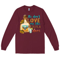 Burgundy He Don't Love Me Like Tequila Does Long Sleeve Tee - texasbilliewilder