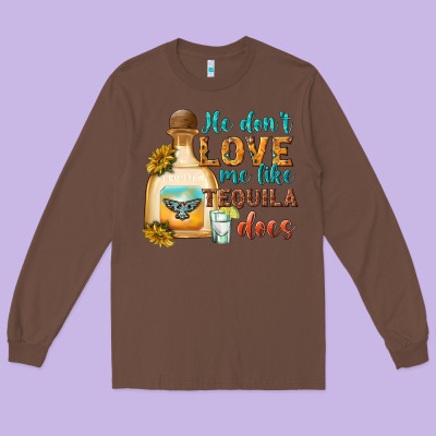 He Don't Love Me Like Tequila Does Long Sleeve Tee Designed By Texasbilliewilder
