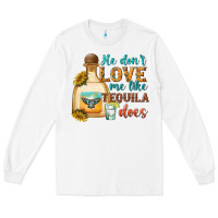 White He Don't Love Me Like Tequila Does Long Sleeve Tee - texasbilliewilder