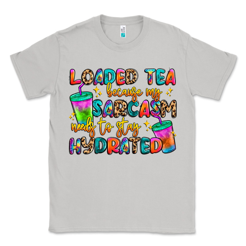 Loaded Tea Because My Sarcasm Needs To Stay Hydrat Classic Tee by Artiststas | Teevron