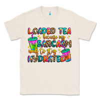 Natural loaded tea because my sarcasm needs to stay hydrat Classic Tee - Artiststas