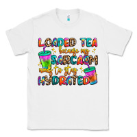 White loaded tea because my sarcasm needs to stay hydrat Classic Tee - Artiststas