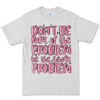 Dove Grey don't be part of the problem be the whole problem Premium Tee - MaliasSmallBusiness