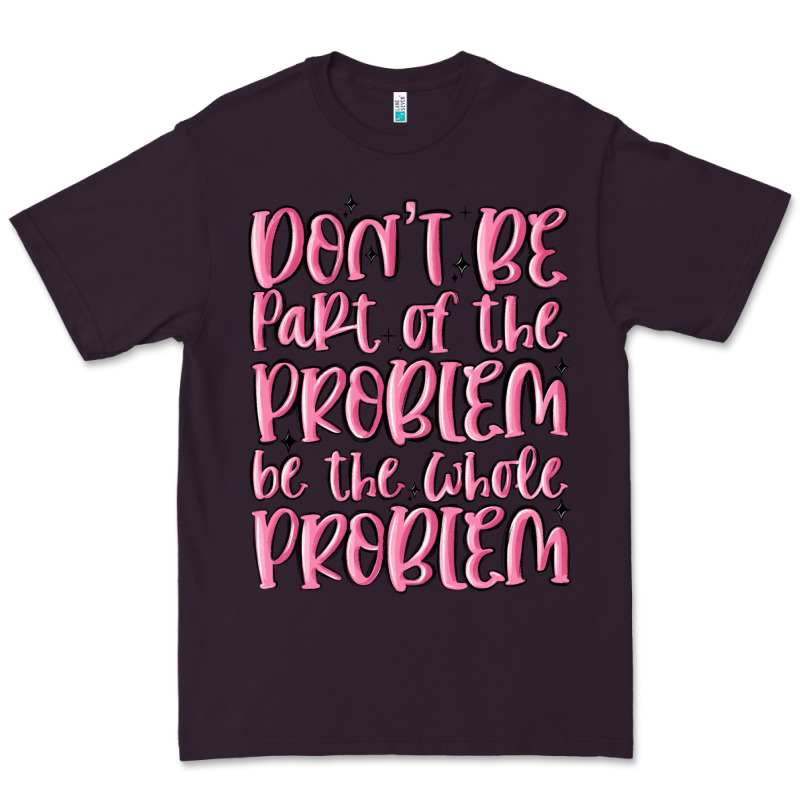 Don't Be Part Of The Problem Be The Whole Problem Premium Tee by MaliasSmallBusiness | Teevron
