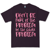 Plum don't be part of the problem be the whole problem Premium Tee - MaliasSmallBusiness