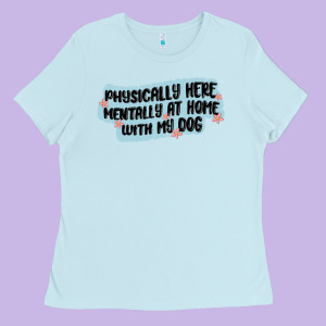 Physically Here Mentally At Home With My Dog Ladies Tee Designed By Maliassmallbusiness