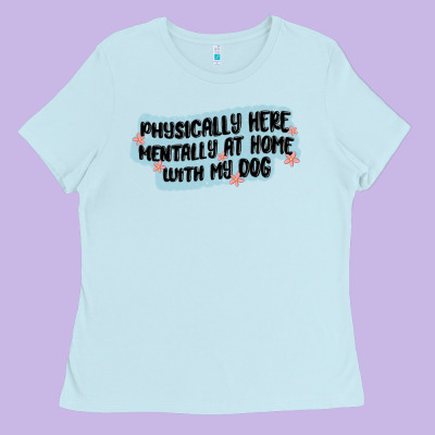 Physically Here Mentally At Home With My Dog Ladies Tee Designed By Maliassmallbusiness