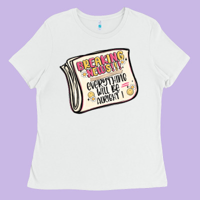 Breaking News Everything Will Be Alright Ladies Tee Designed By Maliassmallbusiness