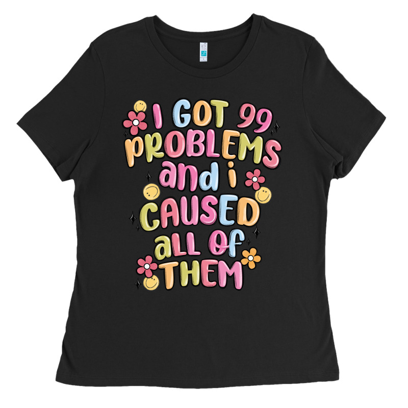 I Got 99 Problems And I Caused All Of Them Ladies Tee by MaliasSmallBusiness | Teevron