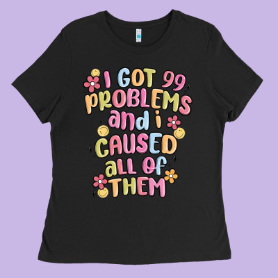 I Got 99 Problems And I Caused All Of Them Ladies Tee Designed By Maliassmallbusiness