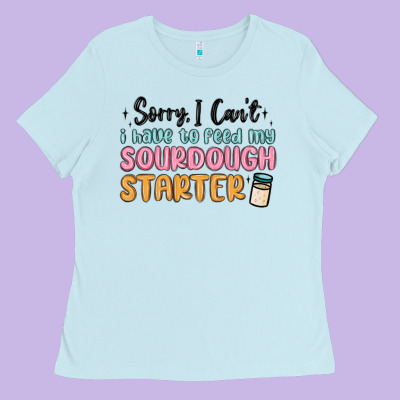Sorry I Can T I Have To Feed My Sourdough Starter Ladies Tee Designed By Maliassmallbusiness