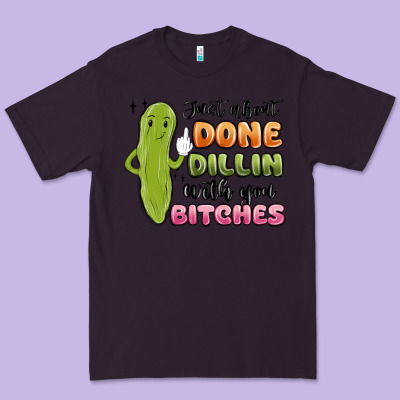 Just About Done Dillin With You Bitches Premium Tee Designed By Maliassmallbusiness