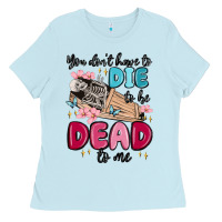 Baby Blue you don't have to die to be dead to me Ladies Tee - MaliasSmallBusiness