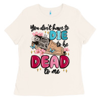 Bone you don't have to die to be dead to me Ladies Tee - MaliasSmallBusiness