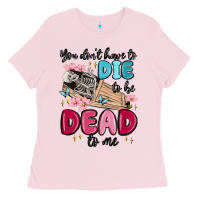 Bubblegum Pink you don't have to die to be dead to me Ladies Tee - MaliasSmallBusiness