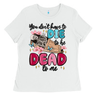 White you don't have to die to be dead to me Ladies Tee - MaliasSmallBusiness