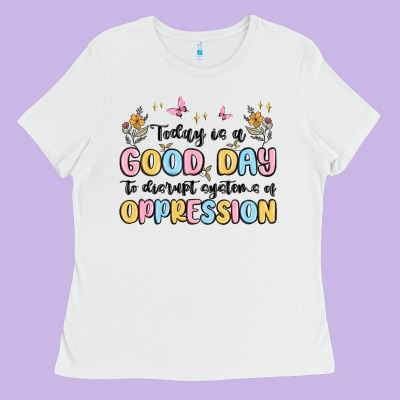 Today Is A Good Day To Disrupt Systems Of Oppressi Ladies Tee Designed By Maliassmallbusiness
