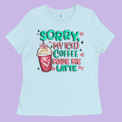 Sorry My Iced Coffee Made Me Latte Ladies Tee Designed By Maliassmallbusiness