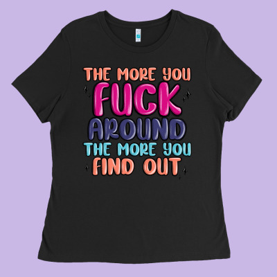 The More You Fuck Around The More You Find Out Ladies Tee Designed By Maliassmallbusiness