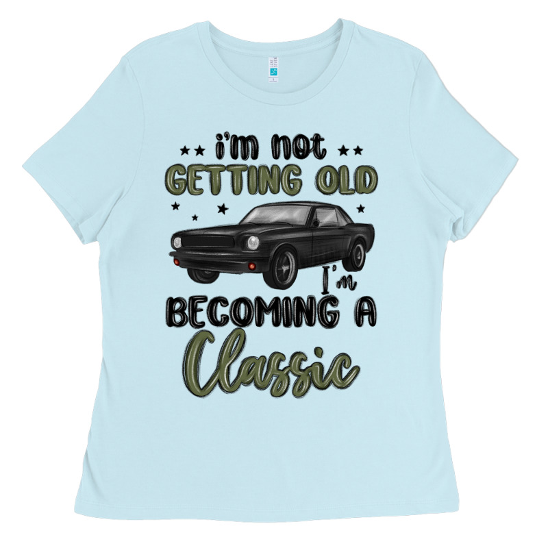 I M Not Getting Old I M Becoming A Classic Ladies Tee by MaliasSmallBusiness | Teevron