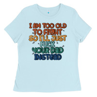Baby Blue i'm too old to fight so i'll just fuck your dad in Ladies Tee - MaliasSmallBusiness