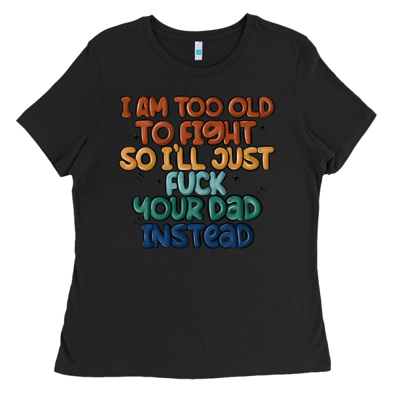 I'm Too Old To Fight So I'll Just Fuck Your Dad In Ladies Tee by MaliasSmallBusiness | Teevron