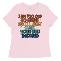 Bubblegum Pink i'm too old to fight so i'll just fuck your dad in Ladies Tee - MaliasSmallBusiness