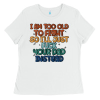 White i'm too old to fight so i'll just fuck your dad in Ladies Tee - MaliasSmallBusiness