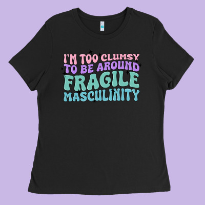 I'm Too Clumsy To Be Around Fragile Masculinity Ladies Tee Designed By Maliassmallbusiness