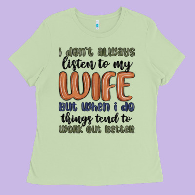 I Don T Always Listen To My Wife But When I Do Things Tend To Work Out Ladies Tee Designed By Maliassmallbusiness
