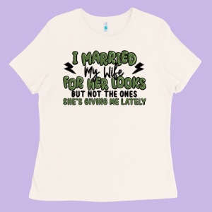 I Married My Wife For Her Looks Ladies Tee Designed By Maliassmallbusiness