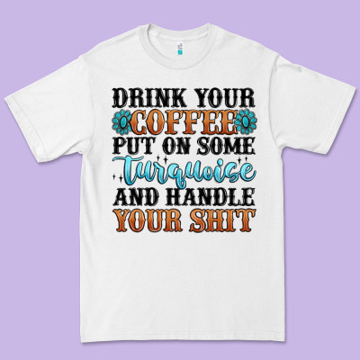 Drink Your Coffee Put On Some Turquoise And Handle Premium Tee Designed By Maliassmallbusiness