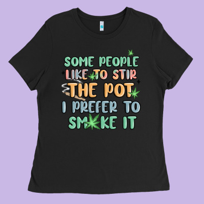 Some People Like To Stir The Pot I Prefer To Smoke Ladies Tee Designed By Maliassmallbusiness