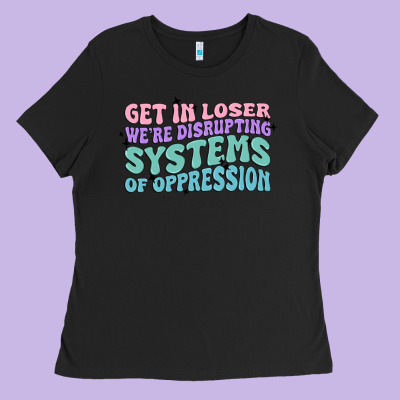 Get In Loser We're Disrupting Systems Of Oppressio Ladies Tee Designed By Maliassmallbusiness